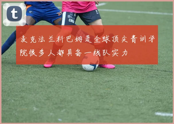 麦克法兰科巴姆是全球顶尖青训学院很多人都具备一线队实力