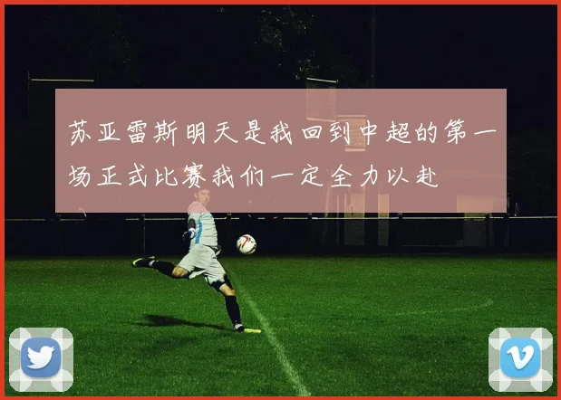 苏亚雷斯明天是我回到中超的第一场正式比赛我们一定全力以赴