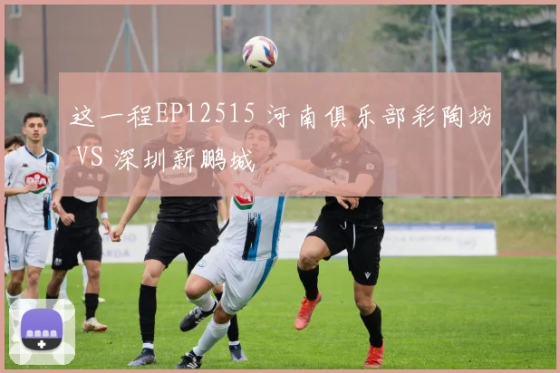这一程EP12515 河南俱乐部彩陶坊 VS 深圳新鹏城