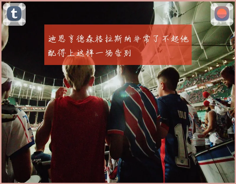 迪恩亨德森格拉斯纳非常了不起他配得上这样一场告别