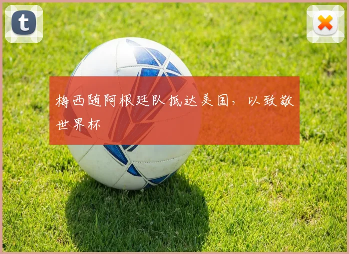 梅西随阿根廷队抵达美国，以致敬世界杯